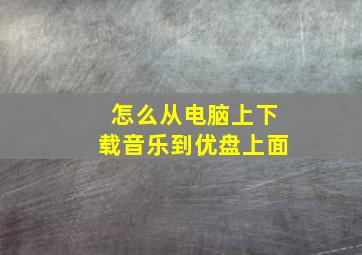 怎么从电脑上下载音乐到优盘上面