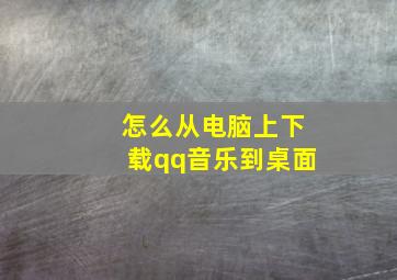 怎么从电脑上下载qq音乐到桌面