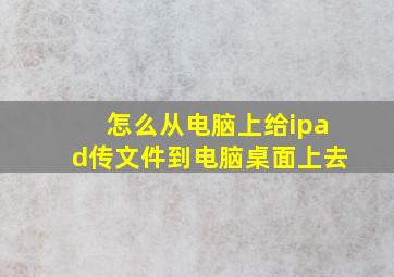 怎么从电脑上给ipad传文件到电脑桌面上去