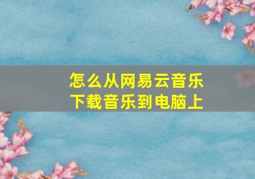 怎么从网易云音乐下载音乐到电脑上