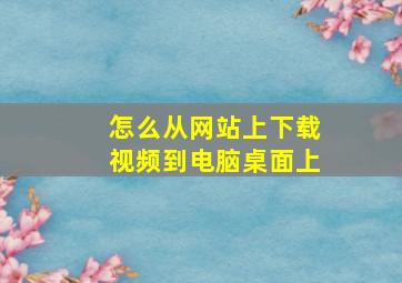 怎么从网站上下载视频到电脑桌面上