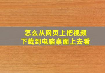 怎么从网页上把视频下载到电脑桌面上去看