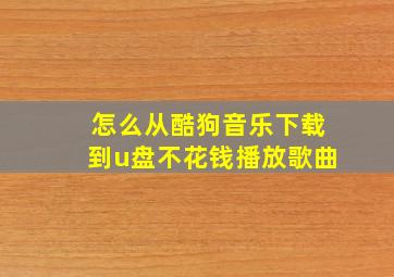 怎么从酷狗音乐下载到u盘不花钱播放歌曲