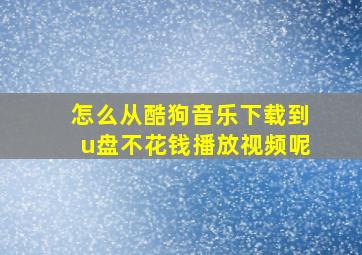 怎么从酷狗音乐下载到u盘不花钱播放视频呢