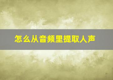 怎么从音频里提取人声