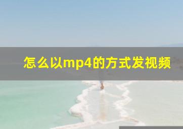 怎么以mp4的方式发视频