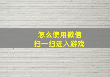 怎么使用微信扫一扫进入游戏