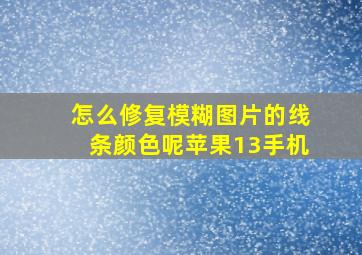 怎么修复模糊图片的线条颜色呢苹果13手机