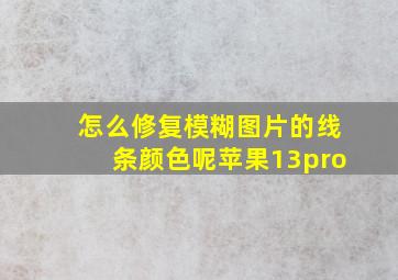 怎么修复模糊图片的线条颜色呢苹果13pro