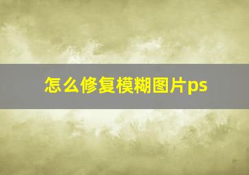 怎么修复模糊图片ps