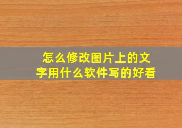 怎么修改图片上的文字用什么软件写的好看