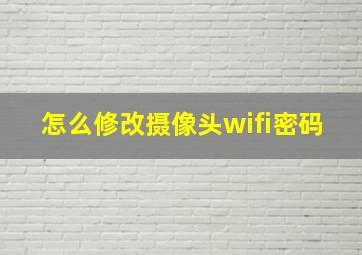 怎么修改摄像头wifi密码