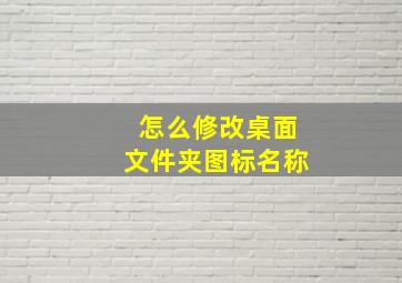 怎么修改桌面文件夹图标名称