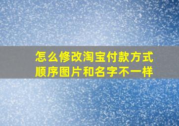 怎么修改淘宝付款方式顺序图片和名字不一样