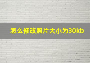 怎么修改照片大小为30kb