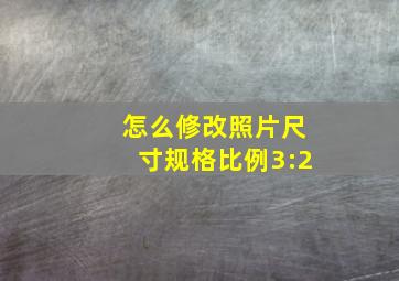 怎么修改照片尺寸规格比例3:2