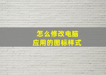 怎么修改电脑应用的图标样式