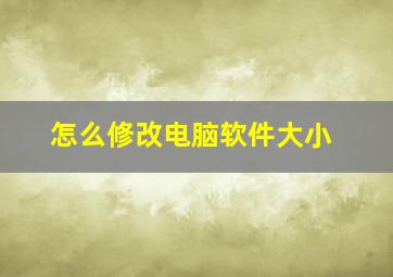 怎么修改电脑软件大小