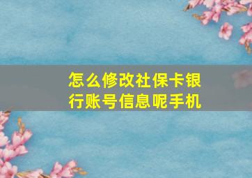 怎么修改社保卡银行账号信息呢手机