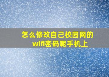 怎么修改自己校园网的wifi密码呢手机上