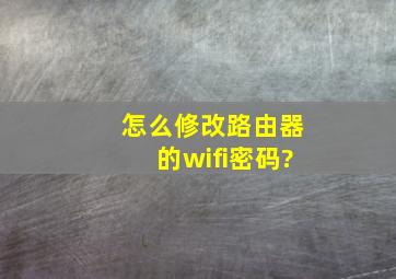 怎么修改路由器的wifi密码?