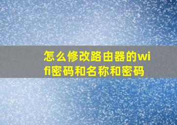 怎么修改路由器的wifi密码和名称和密码