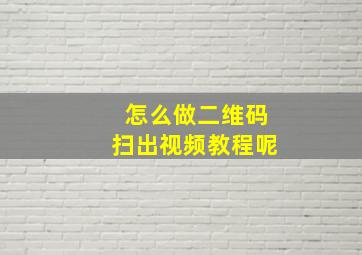 怎么做二维码扫出视频教程呢