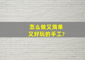 怎么做又简单又好玩的手工?