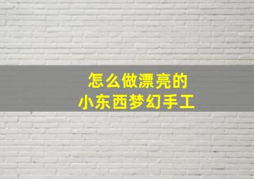 怎么做漂亮的小东西梦幻手工