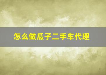 怎么做瓜子二手车代理