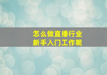 怎么做直播行业新手入门工作呢