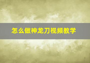 怎么做神龙刀视频教学