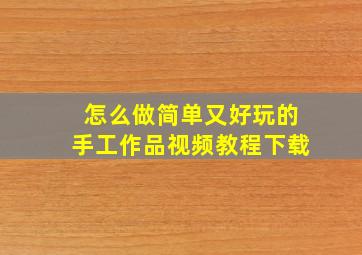 怎么做简单又好玩的手工作品视频教程下载