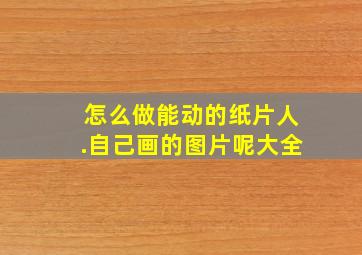 怎么做能动的纸片人.自己画的图片呢大全