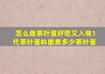 怎么做茶叶蛋好吃又入味1代茶叶蛋料能煮多少茶叶蛋