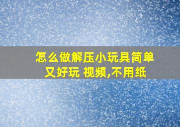 怎么做解压小玩具简单又好玩 视频,不用纸