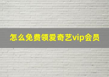 怎么免费领爱奇艺vip会员