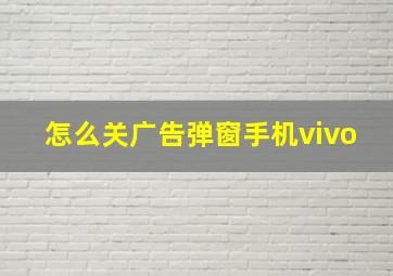 怎么关广告弹窗手机vivo