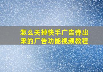 怎么关掉快手广告弹出来的广告功能视频教程