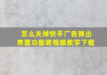 怎么关掉快手广告弹出界面功能呢视频教学下载