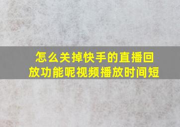 怎么关掉快手的直播回放功能呢视频播放时间短