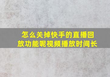 怎么关掉快手的直播回放功能呢视频播放时间长