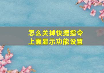 怎么关掉快捷指令上面显示功能设置