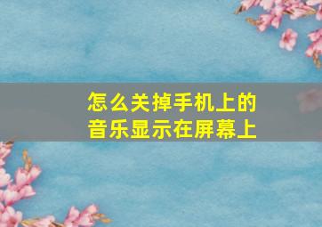 怎么关掉手机上的音乐显示在屏幕上