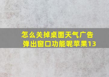 怎么关掉桌面天气广告弹出窗口功能呢苹果13