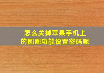 怎么关掉苹果手机上的圆圈功能设置密码呢