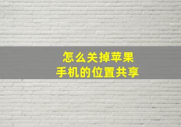 怎么关掉苹果手机的位置共享