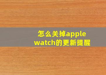 怎么关掉applewatch的更新提醒