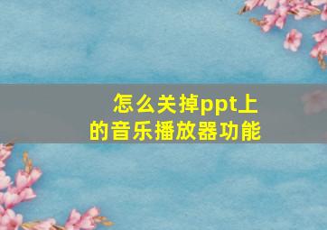 怎么关掉ppt上的音乐播放器功能