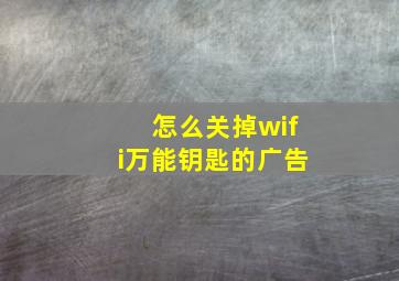 怎么关掉wifi万能钥匙的广告